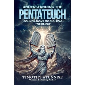 Atunnise, Timothy Understanding The Pentateuch: Foundations of Biblical Theology Atunnise, Timothy Understanding The Pentateuch: Foundations of Biblical Theology