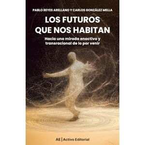 Reyes Arellano, Pablo Los futuros que nos habitan: Hacia una mirada enactiva y transracional de lo por venir Reyes Arellano, Pablo Los futuros que nos habitan: Hacia una mirada enactiva y transracional de lo por venir