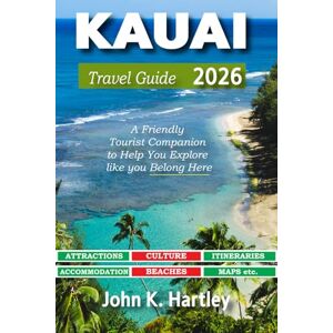 K. Hartley, John Kauai Travel Guide 2026: A Friendly Tourist Companion to Help You Explore like you Belong Here K. Hartley, John Kauai Travel Guide 2026: A Friendly Tourist Companion to Help You Explore like you Belong Here