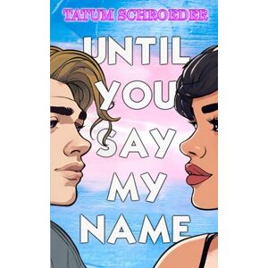Schroeder, Tatum Until You Say My Name: A trans romance and celebration of the queer community Schroeder, Tatum Until You Say My Name: A trans romance and celebration of the queer community