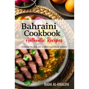 Al-Khalifa, Nada Bahraini Cookbook Uncover the Rich and Diverse Flavors of Bahrain: The Collection of Traditional and Authentic Bahraini Recipes Passed Down from Generations Al-Khalifa, Nada Bahraini Cookbook Uncover the Rich and Diverse Flavors of Bahrain: The Collection of Traditional and Authentic Bahraini Recipes Passed Down from Generations