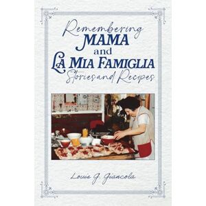 Giancola, Louis G. Remembering Mama and La Mia Famiglia Stories and Recipes Giancola, Louis G. Remembering Mama and La Mia Famiglia Stories and Recipes