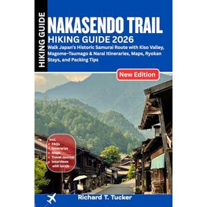 Tucker, Richard T. Nakasendo Trail Hiking Guide 2026: Walk Japan’s Historic Samurai Route with Kiso Valley, Magome–Tsumago & Narai Itineraries, Maps, Ryokan Stays, and Packing Tips Tucker, Richard T. Nakasendo Trail Hiking Guide 2026: Walk Japan’s Historic Samurai Route with Kiso Valley, Magome–Tsumago & Narai Itineraries, Maps, Ryokan Stays, and Packing Tips