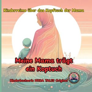Huda Tales Meine Mama trägt ein Kopftuch: Reimendes Bilderbuch über die Schönheit von Mamas Hijab, islamische Werteerziehung ab Geburt-muslimische Identität, ... für Kinder, Geschenk zum Eid, Geburten,Bayram Huda Tales Meine Mama trägt ein Kopftuch: Reimendes Bilderbuch über die Schönheit von Mamas Hijab, islamische Werteerziehung ab Geburt-muslimische Identität, ... für Kinder, Geschenk zum Eid, Geburten,Bayram