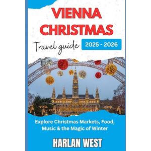West, Harlan Vienna Christmas travel guide 2025 -2026: Discover Christmas markets, food, music and the magic of winter West, Harlan Vienna Christmas travel guide 2025 -2026: Discover Christmas markets, food, music and the magic of winter
