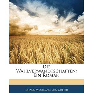 Von Goethe, Johann Wolfgang Die Wahlverwandtschaften. Zweyter Theil Von Goethe, Johann Wolfgang Die Wahlverwandtschaften. Zweyter Theil
