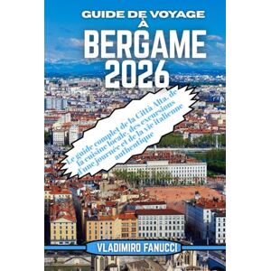 Fanucci, Vladimiro Guide de voyage à Bergame 2026: Le guide complet de la Città Alta, de la cuisine locale, des excursions d'une journée et de la vie italienne authentique Fanucci, Vladimiro Guide de voyage à Bergame 2026: Le guide complet de la Città Alta, de la cuisine locale, des excursions d'une journée et de la vie italienne authentique
