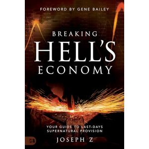 Z, Joseph Breaking Hell's Economy: Your Guide to Last-Days Supernatural Provision Z, Joseph Breaking Hell's Economy: Your Guide to Last-Days Supernatural Provision
