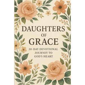 Malave, Javier DAUGHTERS OF GRACE: A 30 DAY DEVOTIONAL JOURNEY TO GODS HEART Malave, Javier DAUGHTERS OF GRACE: A 30 DAY DEVOTIONAL JOURNEY TO GODS HEART