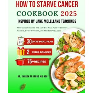 M Bruno Ms Rdn, Dr. Sharon HOW TO STARVE CANCER COOKBOOK 2025 INSPIRED BY JANE MCLELLAND TEACHINGS: Anti-Cancer Recipes and a 30-Day Meal Plan to Support Healing, Boost Immunity, and Promote Wellness M Bruno Ms Rdn, Dr. Sharon HOW TO STARVE CANCER COOKBOOK 2025 INSPIRED BY JANE MCLELLAND TEACHINGS: Anti-Cancer Recipes and a 30-Day Meal Plan to Support Healing, Boost Immunity, and Promote Wellness