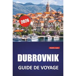 Lopez, Gerald L. DUBROVNIK GUIDE DE VOYAGE 2026: Les meilleures choses à faire, les plages, les sites historiques, les informations culturelles et les conseils pratiques pour la ville côtière de la Croatie Lopez, Gerald L. DUBROVNIK GUIDE DE VOYAGE 2026: Les meilleures choses à faire, les plages, les sites historiques, les informations culturelles et les conseils pratiques pour la ville côtière de la Croatie