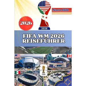Hill, Naro FIFA WM 2026 REISEFÜHRER: Ihr ultimativer Insider-Guide zur WM 2026: Reisen, Stadien, Essen & Kultur leicht gemacht Hill, Naro FIFA WM 2026 REISEFÜHRER: Ihr ultimativer Insider-Guide zur WM 2026: Reisen, Stadien, Essen & Kultur leicht gemacht
