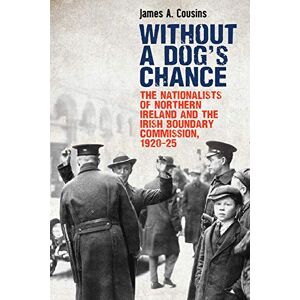 James Cousins Without a Dog's Chance: The Nationalists of Northern Ireland and the Irish Boundary Commission, 1920-1925 James Cousins Without a Dog's Chance: The Nationalists of Northern Ireland and the Irish Boundary Commission, 1920-1925