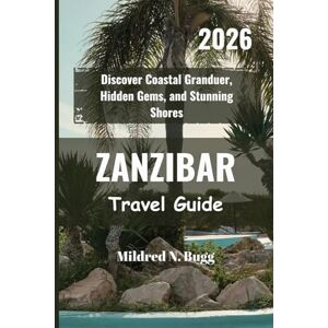 Bugg, Mildred N. Zanzibar Travel Guide 2026: Discover Coastal Granduer, Hidden Gems, and Stunning Shores Bugg, Mildred N. Zanzibar Travel Guide 2026: Discover Coastal Granduer, Hidden Gems, and Stunning Shores