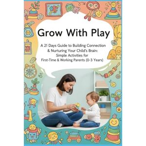 Suterwala, Shabbar Grow With Play: 21 Days Guide to Building Connection & Nurturing Your Child's Brain: Simple Activities for First-Time & Working Parents (0-3 Years) (Little Steps, Big Leap: Parenting Series) Suterwala, Shabbar Grow With Play: 21 Days Guide to Building Connection & Nurturing Your Child's Brain: Simple Activities for First-Time & Working Parents (0-3 Years) (Little Steps, Big Leap: Parenting Series)
