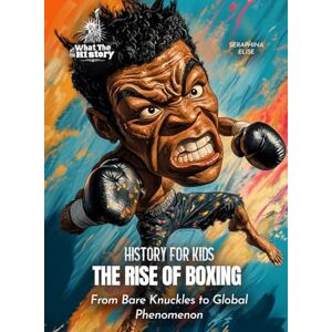 Elise, Seraphina The Rise of Boxing: From Bare Knuckles to Global Phenomenon (History for Kids) Elise, Seraphina The Rise of Boxing: From Bare Knuckles to Global Phenomenon (History for Kids)