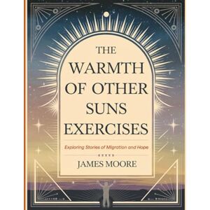 Moore, James The Warmth of Other Suns Exercises: Exploring Stories of Migration and Hope Moore, James The Warmth of Other Suns Exercises: Exploring Stories of Migration and Hope