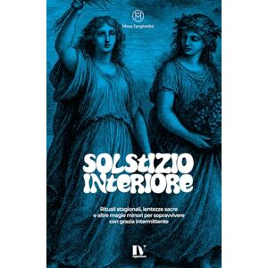 Tangherlini, Mirco SOLSTIZIO INTERIORE: Rituali stagionali, lentezze sacre e altre magie minori per sopravvivere con grazia intermittente Tangherlini, Mirco SOLSTIZIO INTERIORE: Rituali stagionali, lentezze sacre e altre magie minori per sopravvivere con grazia intermittente