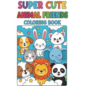 Beoun, Vichet Super Cute Animal Friends Coloring Book: A Fun and Adorable 120-Page Coloring Adventure for Kids Ages 3–8 Beoun, Vichet Super Cute Animal Friends Coloring Book: A Fun and Adorable 120-Page Coloring Adventure for Kids Ages 3–8