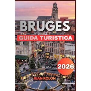 ROLON, JUAN BRUGES GUIDA TURISTICA 2026: Guida turistica di Bruges 2026: esplora i canali da favola, le strade medievali e le gemme nascoste della città più incantevole del Belgio ROLON, JUAN BRUGES GUIDA TURISTICA 2026: Guida turistica di Bruges 2026: esplora i canali da favola, le strade medievali e le gemme nascoste della città più incantevole del Belgio