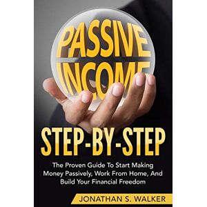 Walker, Jonathan S How To Earn Passive Income Step By Step: The Proven Guide To Start Making Money Passively Work From Home And Build Your Financial Freedom Walker, Jonathan S How To Earn Passive Income Step By Step: The Proven Guide To Start Making Money Passively Work From Home And Build Your Financial Freedom
