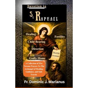 Marianus, Fr. Dominic J. DEVOTION TO ST. RAPHAEL: A Collection of Five Novena Prayers To The Archangel of Healing, Guidance, and Safe Travels (PRAY MY CATHOLIC PRAYERS) Marianus, Fr. Dominic J. DEVOTION TO ST. RAPHAEL: A Collection of Five Novena Prayers To The Archangel of Healing, Guidance, and Safe Travels (PRAY MY CATHOLIC PRAYERS)