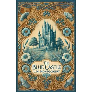 Montgomery, L.M. The Blue Castle: A Story of Courage, Love, and Self-Discovery Montgomery, L.M. The Blue Castle: A Story of Courage, Love, and Self-Discovery