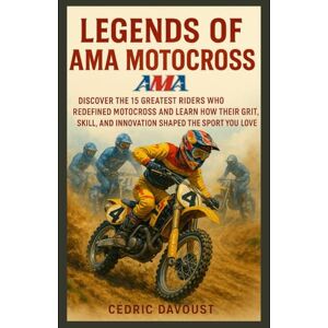 Davoust, Cedric Legends of AMA Motocross: Discover the 15 Greatest Riders Who Redefined Motocross and Learn How Their Grit, Skill, and Innovation Shaped the Sport You Love Davoust, Cedric Legends of AMA Motocross: Discover the 15 Greatest Riders Who Redefined Motocross and Learn How Their Grit, Skill, and Innovation Shaped the Sport You Love