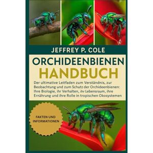 P. COLE, JEFFERY ORCHIDEENBIENEN-HANDBUCH: Der ultimative Leitfaden zum Verständnis, zur Beobachtung und zum Schutz der Orchideenbienen: Ihre Biologie, ihr Verhalten, ... und ihre Rolle in tropischen Ökosystemen. P. COLE, JEFFERY ORCHIDEENBIENEN-HANDBUCH: Der ultimative Leitfaden zum Verständnis, zur Beobachtung und zum Schutz der Orchideenbienen: Ihre Biologie, ihr Verhalten, ... und ihre Rolle in tropischen Ökosystemen.