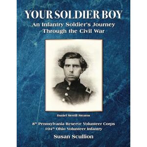 Scullion, Susan Your Soldier Boy: An Infantry Soldier’s Journey Through the Civil War Scullion, Susan Your Soldier Boy: An Infantry Soldier’s Journey Through the Civil War