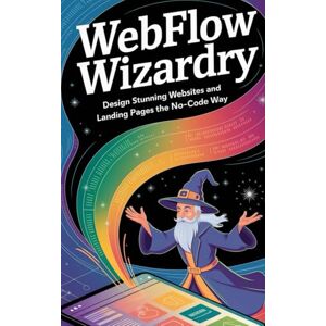 Melehi, Daniel Webflow Wizardry: Design Stunning Websites and Landing Pages the No-Code Way (Guides For No Code Applications) Melehi, Daniel Webflow Wizardry: Design Stunning Websites and Landing Pages the No-Code Way (Guides For No Code Applications)