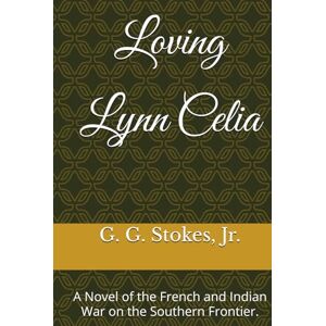 Stokes Jr., G. G. Loving Lynn Celia: A Novel of the French and Indian War on the Southern Frontier. (Colonial Southeast Series) Stokes Jr., G. G. Loving Lynn Celia: A Novel of the French and Indian War on the Southern Frontier. (Colonial Southeast Series)