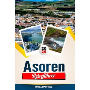 Martinez, Maria ASOREN-REISEFÜHRER 2026: Entdecken Sie versteckte Schätze, historische Sehenswürdigkeiten, Reisetipps und unvergessliche Urlaubserlebnisse Martinez, Maria ASOREN-REISEFÜHRER 2026: Entdecken Sie versteckte Schätze, historische Sehenswürdigkeiten, Reisetipps und unvergessliche Urlaubserlebnisse