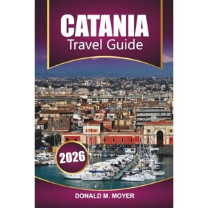 Moyer, Donald M. Catania Travel Guide 2026: Explore Sicily’s Baroque Charm, Mount Etna Adventures, Local Cuisine, Itinerary Plans, and Practical Tips Moyer, Donald M. Catania Travel Guide 2026: Explore Sicily’s Baroque Charm, Mount Etna Adventures, Local Cuisine, Itinerary Plans, and Practical Tips