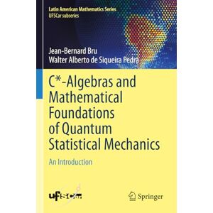 Bru, Jean-Bernard C*-Algebras and Mathematical Foundations of Quantum Statistical Mechanics: An Introduction (Latin American Mathematics Series) Bru, Jean-Bernard C*-Algebras and Mathematical Foundations of Quantum Statistical Mechanics: An Introduction (Latin American Mathematics Series)