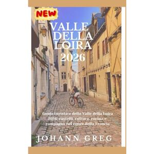 Greg, Johann GUIDA TURISTICA DELLA VALLEDELLA LOIRA 2026: Guida turistica della Valle della Loira2026: castelli, cultura, cucina ecampagna nel cuore della Francia. Greg, Johann GUIDA TURISTICA DELLA VALLEDELLA LOIRA 2026: Guida turistica della Valle della Loira2026: castelli, cultura, cucina ecampagna nel cuore della Francia.