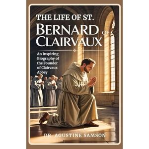 Samson The Life of St. Bernard of Clairvaux: An Inspiring Biography of the Founder of Clairvaux Abbey Samson The Life of St. Bernard of Clairvaux: An Inspiring Biography of the Founder of Clairvaux Abbey