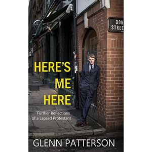 Glenn Patterson Here's Me Here: Further Reflections of a Lapsed Protestant Glenn Patterson Here's Me Here: Further Reflections of a Lapsed Protestant