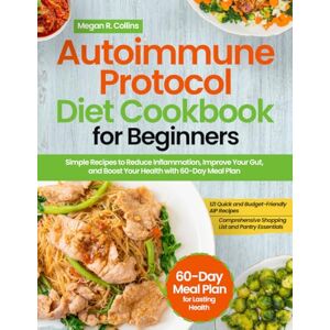 Collins, Megan R. Autoimmue Protocol Diet Cookbook For Beginners: Simple Recipes to Reduce Inflammation, Improve Your Gut, and Boost Your Health with 60-Day Meal Plan Collins, Megan R. Autoimmue Protocol Diet Cookbook For Beginners: Simple Recipes to Reduce Inflammation, Improve Your Gut, and Boost Your Health with 60-Day Meal Plan
