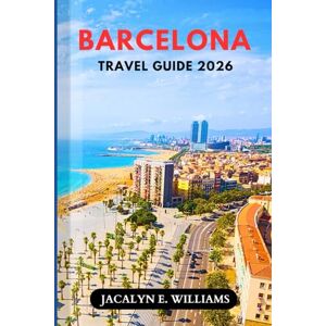 E. WILLIAMS, JACALYN BARCELONA TRAVEL GUIDE 2026: Insider Tips, Local Gems, Budget-Friendly Itineraries, Cultural Highlights, and Smart Planning Strategies for Stress-Free Exploration in Spain’s Most Vibrant Coastal City E. WILLIAMS, JACALYN BARCELONA TRAVEL GUIDE 2026: Insider Tips, Local Gems, Budget-Friendly Itineraries, Cultural Highlights, and Smart Planning Strategies for Stress-Free Exploration in Spain’s Most Vibrant Coastal City