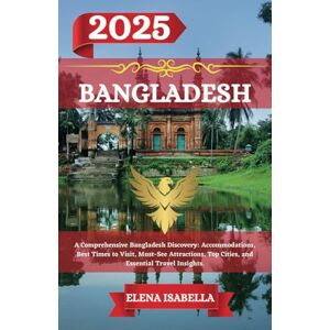 ISABELLA, ELENA BANGLADESH TRAVEL GUIDE 2025: A Comprehensive Bangladesh Discovery: Accommodations, Best Times to Visit, Must-See Attractions, Top Cities, and Essential Travel Insights. ISABELLA, ELENA BANGLADESH TRAVEL GUIDE 2025: A Comprehensive Bangladesh Discovery: Accommodations, Best Times to Visit, Must-See Attractions, Top Cities, and Essential Travel Insights.