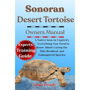 PRUSH, JOSH SONORAN DESERT TORTOISE: A Native Gem in Captivity — Everything You Need to Know About Caring for This Resilient and Endangered Species PRUSH, JOSH SONORAN DESERT TORTOISE: A Native Gem in Captivity — Everything You Need to Know About Caring for This Resilient and Endangered Species