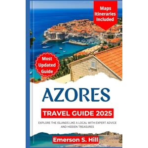 S. Hill, Emerson Azores Travel Guide 2025: Explore the Islands Like a Local with Expert Advice and Hidden Treasures (Updated Travel Guide 2025-2026) S. Hill, Emerson Azores Travel Guide 2025: Explore the Islands Like a Local with Expert Advice and Hidden Treasures (Updated Travel Guide 2025-2026)