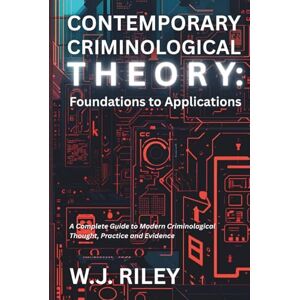 Riley, W.J. Contemporary Criminological Theory: Foundations to Applications: A Complete Guide to Modern Criminological Thought, Practice and Evidence Riley, W.J. Contemporary Criminological Theory: Foundations to Applications: A Complete Guide to Modern Criminological Thought, Practice and Evidence