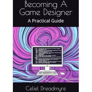 Dreadmyre, Celiel Becoming A Game Designer: A Practical Guide Dreadmyre, Celiel Becoming A Game Designer: A Practical Guide