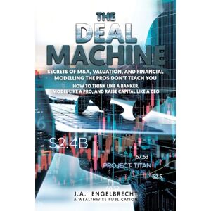 Engelbrecht, Ja The Deal Machine: Secrets of M&A, Valuation, and Financial Modelling the Pros Don't Teach You: 7 (Wealth Hacks: Unlocking Hidden Opportunities) Engelbrecht, Ja The Deal Machine: Secrets of M&A, Valuation, and Financial Modelling the Pros Don't Teach You: 7 (Wealth Hacks: Unlocking Hidden Opportunities)