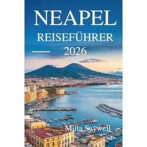 Saywell, Milla NEAPEL REISEFÜHRER 2026: Die Reise eines Einheimischen durch Kultur, Essen und Leben in Süditalien Saywell, Milla NEAPEL REISEFÜHRER 2026: Die Reise eines Einheimischen durch Kultur, Essen und Leben in Süditalien
