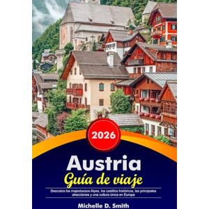 Smith, Michelle D. AUSTRIA Guía de viaje 2026: Descubra los majestuosos Alpes, los castillos históricos, las principales atracciones y una cultura única en Europa. Smith, Michelle D. AUSTRIA Guía de viaje 2026: Descubra los majestuosos Alpes, los castillos históricos, las principales atracciones y una cultura única en Europa.