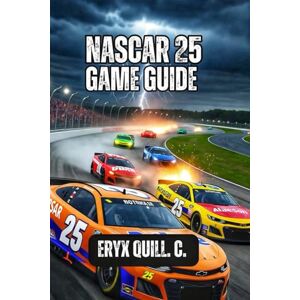 Quill. C., Eryx NASCAR 25 GAME GUIDE: Winning Strategy Across Every Track, and Transform into a Legendary Driver from Day One to Season's End Quill. C., Eryx NASCAR 25 GAME GUIDE: Winning Strategy Across Every Track, and Transform into a Legendary Driver from Day One to Season's End