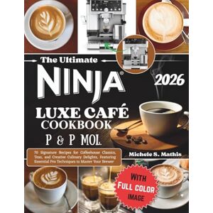 S. Mathis, Michele The ultimate Ninja Luxe Cafe Cookbook P&P Mol.: 70 Signature Recipes for Coffeehouse Classics, Teas, and Creative Culinary Delights, Featuring Essential Pro Techniques to Master Your Brewer S. Mathis, Michele The ultimate Ninja Luxe Cafe Cookbook P&P Mol.: 70 Signature Recipes for Coffeehouse Classics, Teas, and Creative Culinary Delights, Featuring Essential Pro Techniques to Master Your Brewer